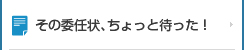 その委任状、ちょっと待った！