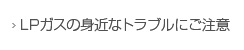 LPガス身近なトラブルに注意