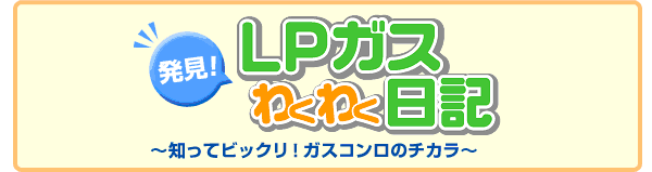 発見！ ＬＰガスわくわく日記　～知ってビックリ！ガスコンロのチカラ～